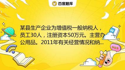 某縣生產(chǎn)企業(yè)為增值稅一般納稅人,員工30人,注冊資本50萬元。主營辦公用品。2011年有關經(jīng)營情況和納稅情況如下:(1)銷售辦公用品開具專用發(fā)票150萬元,開具普通發(fā)票5_教育